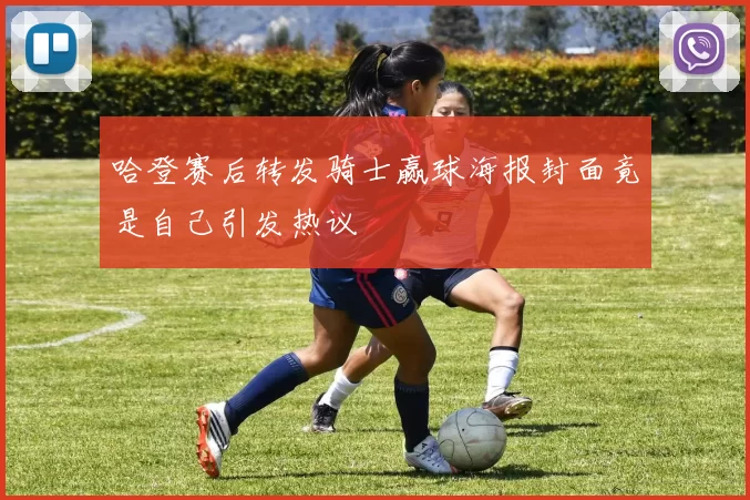 哈登赛后转发骑士赢球海报封面竟是自己引发热议