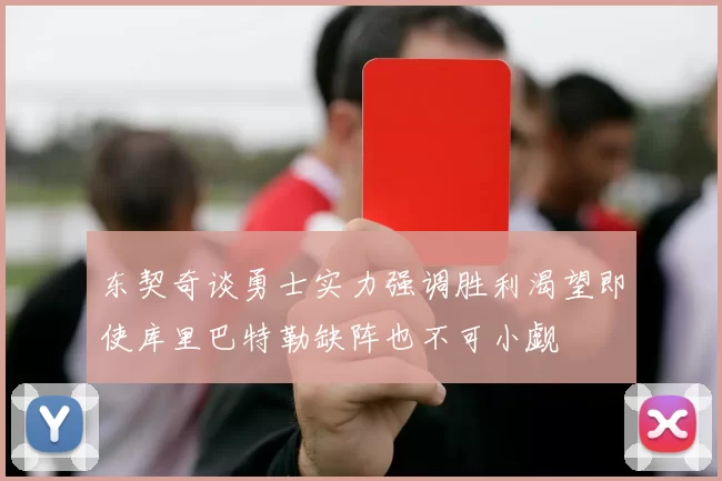 东契奇谈勇士实力强调胜利渴望即使库里巴特勒缺阵也不可小觑
