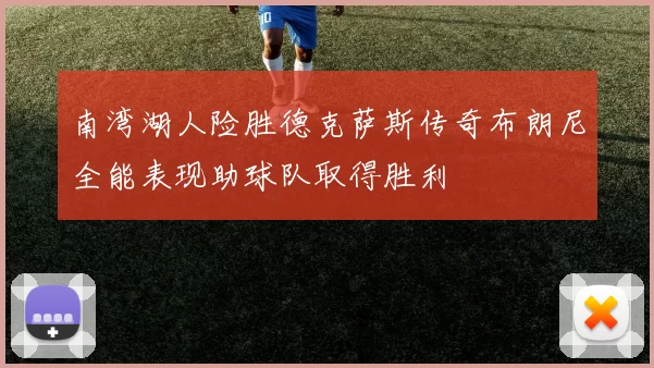 南湾湖人险胜德克萨斯传奇布朗尼全能表现助球队取得胜利