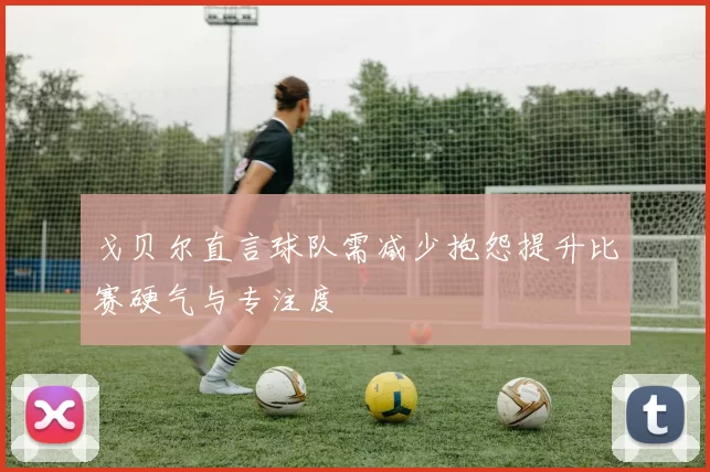 戈贝尔直言球队需减少抱怨提升比赛硬气与专注度