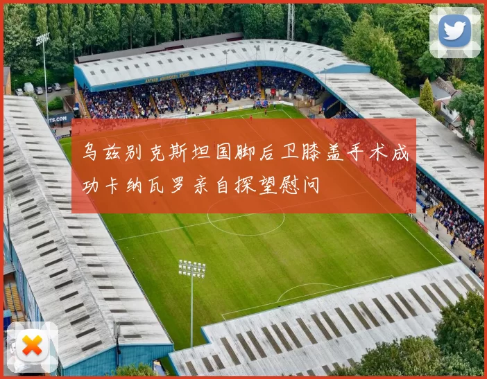 乌兹别克斯坦国脚后卫膝盖手术成功卡纳瓦罗亲自探望慰问