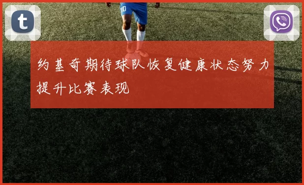 约基奇期待球队恢复健康状态努力提升比赛表现