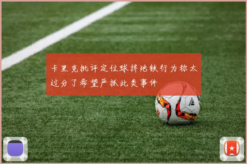 卡里克批评定位球挤地铁行为称太过分了希望严抓此类事件