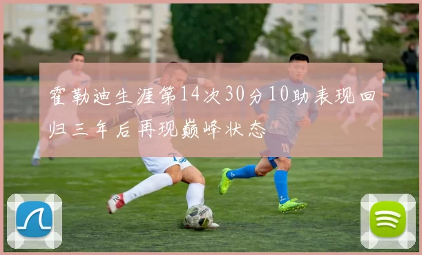 霍勒迪生涯第14次30分10助表现回归三年后再现巅峰状态