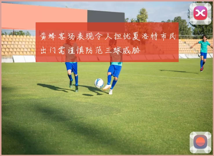 黄蜂客场表现令人担忧夏洛特市民出门需谨慎防范三球威胁