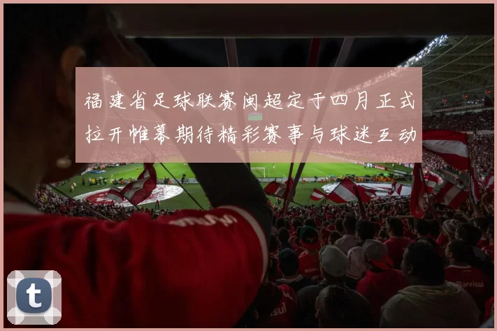 福建省足球联赛闽超定于四月正式拉开帷幕期待精彩赛事与球迷互动