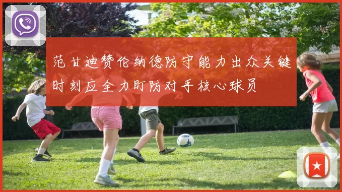 范甘迪赞伦纳德防守能力出众关键时刻应全力盯防对手核心球员