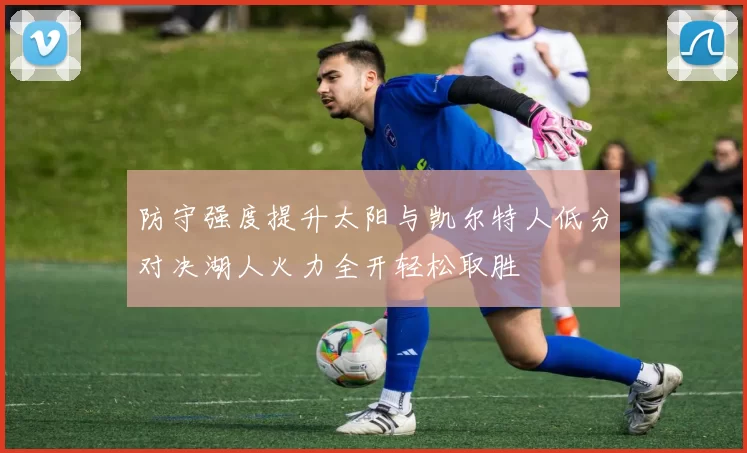 防守强度提升太阳与凯尔特人低分对决湖人火力全开轻松取胜