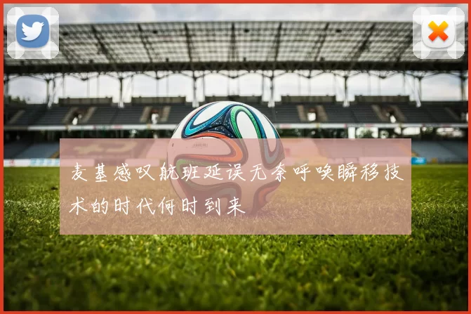 麦基感叹航班延误无奈呼唤瞬移技术的时代何时到来