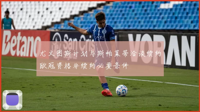 尤文图斯计划与斯帕莱蒂洽谈续约欧冠资格非续约必要条件