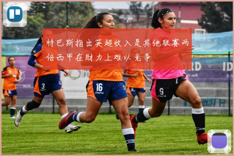 特巴斯指出英超收入是其他联赛两倍西甲在财力上难以竞争