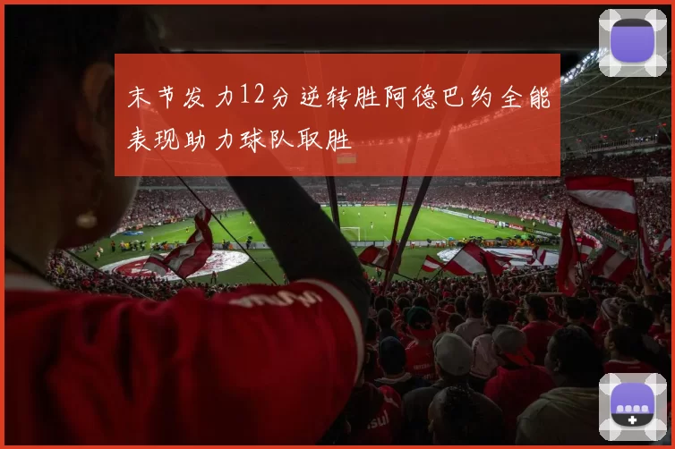 末节发力12分逆转胜阿德巴约全能表现助力球队取胜