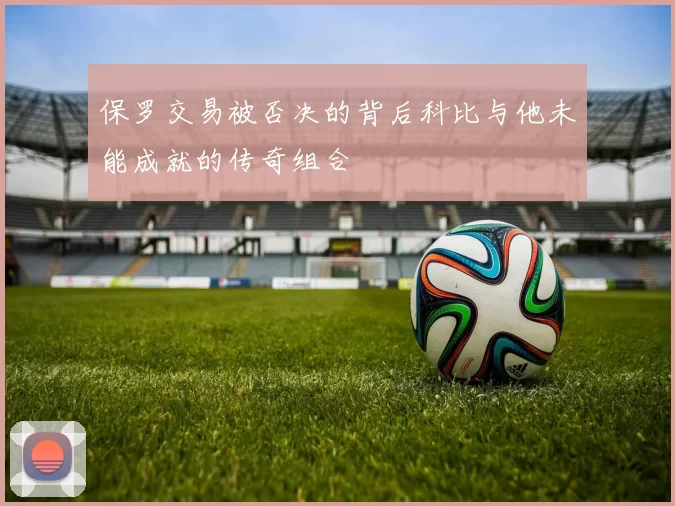 保罗交易被否决的背后科比与他未能成就的传奇组合